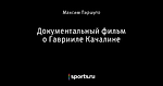 Документальный фильм о Гаврииле Качалине