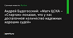 «Матч ЦСКА – «Спартак» показал, что у нас достаточное количество надежных хороших судей», сообщает Андрей Будогосский - Футбол - Sports.ru