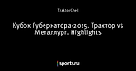 Кубок Губернатора-2015. Трактор vs Металлург. Highlights