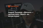 Андрей Талалаев: «Динамо» — грозная сила, «Зенит» это почувствовал