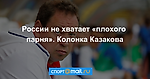 России не хватает «плохого парня». Колонка Казакова