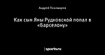 Как сын Яны Рудковской попал в «Барселону»