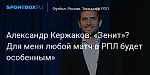 Футбол. Александр Кержаков: «Зенит»? Для меня любой матч в РПЛ будет особенным»