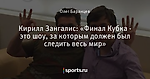 Кирилл Зангалис: «Финал Кубка - это шоу, за которым должен был следить весь мир»