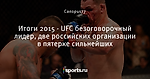 Итоги 2015 - UFC безоговорочный лидер, две российских организации в пятерке сильнейших