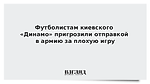 Футболистам киевского «Динамо» пригрозили отправкой в армию за плохую игру
