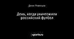 День, когда уничтожили российский футбол