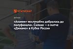 «Алания» неслучайно добралась до полуфинала». Силкин — о матче «Динамо» в Кубке России