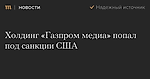 Холдинг «Газпром медиа» попал под санкции США — Meduza