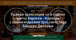 Прямая трансляция 12-й партии матча Карлсен - Карякин с комментариями гроссмейстера Баадура Джобавы