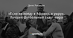 «Если не поеду в Африку, я умру». Лучший футбольный скаут мира