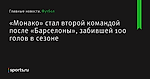 «Монако» стал второй командой после «Барселоны», забившей 100 голов в сезоне - Футбол - Sports.ru
