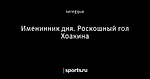 Именинник дня. Роскошный гол Хоакина