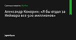 «Я бы отдал за Неймара все 500 миллионов», сообщает Александр Кокорин - Футбол - Sports.ru