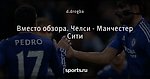 Вместо обзора. Челси - Манчестер Сити
