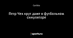 Петр Чех крут даже в футбольном симуляторе - Телевизор 3.0 - Блоги - Sports.ru