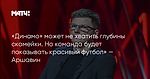 «Динамо» может не хватить глубины скамейки. Но команда будет показывать красивый футбол» — Аршавин