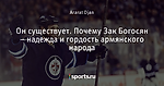 Он существует. Почему Зак Богосян – надежда и гордость армянского народа - A.F.G - Блоги - Sports.ru