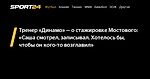 Тренер «Динамо» — о стажировке Мостового: «Саша смотрел, записывал. Хотелось бы, чтобы он кого-то возглавил» - Sport24