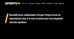 Бальбуэна: «Динамо» будет бороться за чемпионство в этом сезоне до последней капли крови» - Sport24