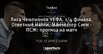 Лига Чемпионов УЕФА. 1/4 финала. Ответные матчи. Манчестер Сити - ПСЖ: прогноз на матч