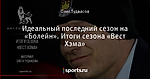Идеальный последний сезон на «Болейн». Итоги сезона «Вест Хэма»