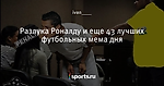 Разлука Роналду и еще 43 лучших футбольных мема дня