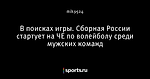 В поисках игры. Сборная России стартует на ЧЕ по волейболу среди мужских команд