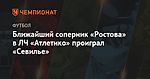 Ближайший соперник «Ростова» в ЛЧ «Атлетико» проиграл «Севилье»