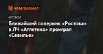 Ближайший соперник «Ростова» в ЛЧ «Атлетико» проиграл «Севилье»