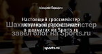 Настоящий гроссмейстер популярно рассказывает о шахматах на Sports.ru