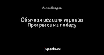 Обычная реакция игроков Прогресса на победу