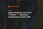 Арбитр Федотов: весь матч «Тамбов» — «Динамо» за Карасёва вытащил VAR