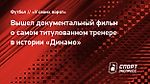 Вышел документальный фильм о самом титулованном тренере в истории «Динамо»