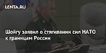 Шойгу заявил о стягивании сил НАТО к границам России