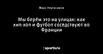 Мы берём это на улицах: как хип-хоп и футбол соседствуют во Франции