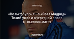 «Вольсфбург» 2 - 0 «Реал Мадрид» Тихий ужас и очередной позор в гостевом матче