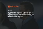 Руслан Пименов: «Динамо» — претендент на чемпионство, им благоволит удача