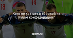 Кого не хватает в сборной на Кубке конфедераций? - Футбол - Sports.ru