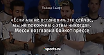 «Если мы не остановим это сейчас, мы не покончим с этим никогда». Месси возглавил бойкот прессе