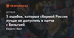 5 ошибок, которые сборной России лучше не допустить в матче с Бельгией