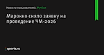 Марокко сняло заявку на проведение ЧМ-2026