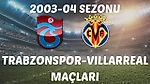 TRABZONSPOR-VILLARREAL EŞLEŞMESİ / 2003-04 SEZONU