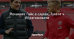 Йоханнес Гайс о слухах, Тухеле и Ибрагимовиче - Боруссия Дортмунд - Блоги - Sports.ru