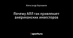 Почему АПЛ так привлекает американских инвесторов