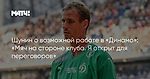 Шунин о возможной работе в «Динамо»: «Мяч на стороне клуба. Я открыт для переговоров»