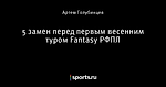 5 замен перед первым весенним туром Fantasy РФПЛ