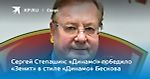 Сергей Степашин: «Динамо» победило «Зенит» в стиле «Динамо» Бескова