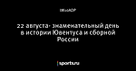 22 августа- знаменательный день в истории Ювентуса и сборной России