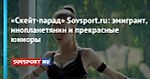 «Скейт-парад» Sovsport.ru: эмигрант, инопланетянин и прекрасные юниоры